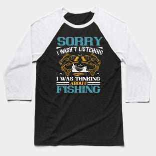Sorry I Wasn't Listening I Was Thnking About Fishing Baseball T-Shirt